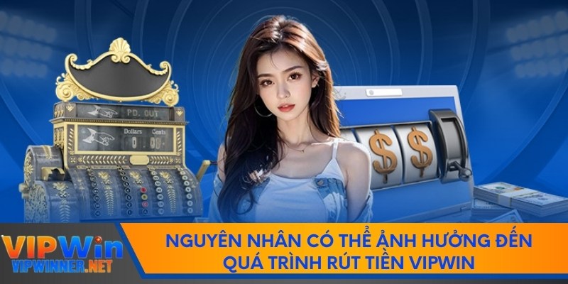 Nguyên nhân có thể ảnh hưởng đến quá trình rút tiền vipwin